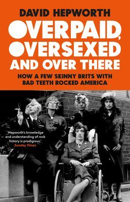 Overpaid, Oversexed and Over There - How a Few Skinny Brits with Bad Teeth Rocked America (Hepworth David)(Paperback / softback)