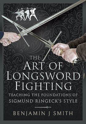 Art of Longsword Fighting - Teaching the Foundations of Sigmund Ringeck's Style (Smith Benjamin J)(Pevná vazba)