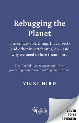 Rebugging the Planet - The Remarkable Things that Insects (and Other Invertebrates) Do - And Why We Need to Love Them More (Hird Vicki)(Paperback / softback)