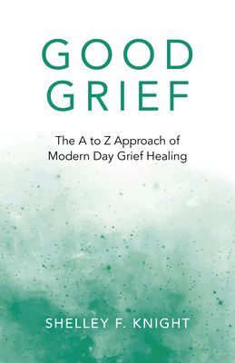 Good Grief - The A to Z Approach of Modern Day Grief Healing (Knight Shelley F.)(Paperback / softback)