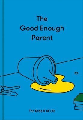 Good Enough Parent: How to raise contented, interesting and resilient children (The School of Life)(Pevná vazba)