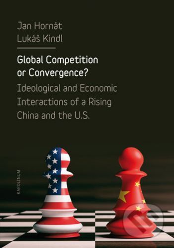 Global Competition or Convergence? - Ideological and Economic Interactions of a Rising China and the U.S. - Hornát Jan, Kindl Lukáš,