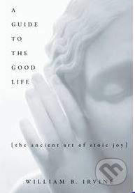 Guide to the Good Life - The Ancient Art of Stoic Joy (Irvine William B.)(Pevná vazba)