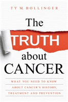 Truth about Cancer - What You Need to Know about Cancer's History, Treatment and Prevention (Bollinger Ty M.)(Paperback / softback)