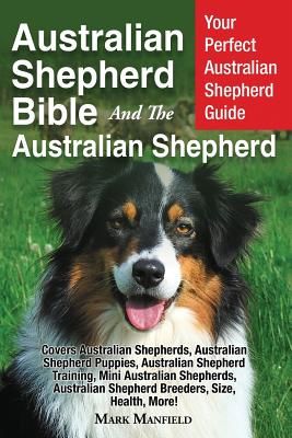 Australian Shepherd Bible and the Australian Shepherd: Your Perfect Australian Shepherd Guide Covers Australian Shepherds, Australian Shepherd Puppies (Manfield Mark)(Paperback)