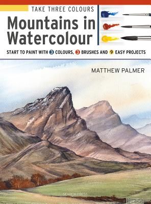 Take Three Colours: Watercolour Mountains - Start to Paint with 3 Colours, 3 Brushes and 9 Easy Projects (Palmer Matthew)(Paperback / softback)