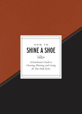 How to Shine a Shoe - A Gentleman's Guide to Choosing, Wearing, and Caring for Top-Shelf Styles (Gift Potter)(Pevná vazba)