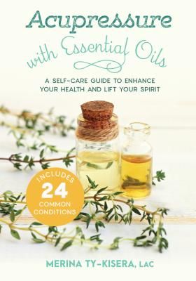 Acupressure with Essential Oils - A Self-Care Guide to Enhance Your Health and Lift Your Spirit--With 24 Common Conditions (Ty-Kisera Merina)(Paperback / softback)