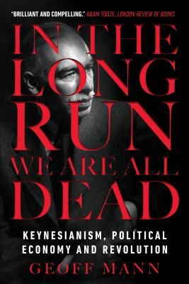 In the Long Run We Are All Dead - Keynesianism, Political Economy, and Revolution (Mann Geoff)(Paperback / softback)