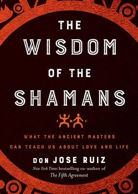 Wisdom of the Shamans - What the Ancient Masters Can Teach Us About Love and Life (Ruiz Don Jose)(Paperback / softback)