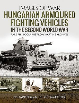 Hungarian Armoured Fighting Vehicles in the Second World War - Rare Photographs from Wartime Archives (Martinez Eduardo Manuel Gil)(Paperback / softback)