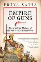 Empire of Guns - The Violent Making of the Industrial Revolution (Satia Priya)(Paperback / softback)
