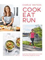 Cook, Eat, Run - Cook fast, boost performance with over 75 ultimate recipes for runners (Watson Charlie)(Paperback / softback)