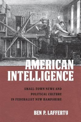 American Intelligence - Small-Town News and Political Culture in Federalist New Hampshire (Lafferty Ben P.)(Paperback / softback)