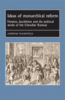 Ideas of Monarchical Reform - FeNelon, Jacobitism, and the Political Works of the Chevalier Ramsay (Mansfield Andrew)(Paperback / softback)