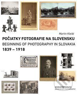 Počiatky fotografie na Slovensku: 1839 – 1918 - Kleibl Martin, Brožovaná