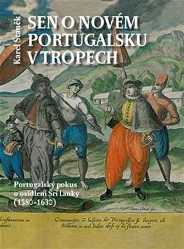 Sen o novém Portugalsku v tropech - Portugalský pokus o osídlení Šrí Lanky (1580–1630) - Staněk Karel