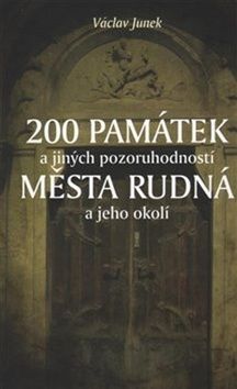 200 památek a jiných pozoruhodností města Rudná a jeho okolí - Václav Junek