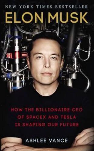 Elon Musk : How The Billionaire Ceo Of Spacex And Tesla Is Shaping Our Future - Vance Ashlee