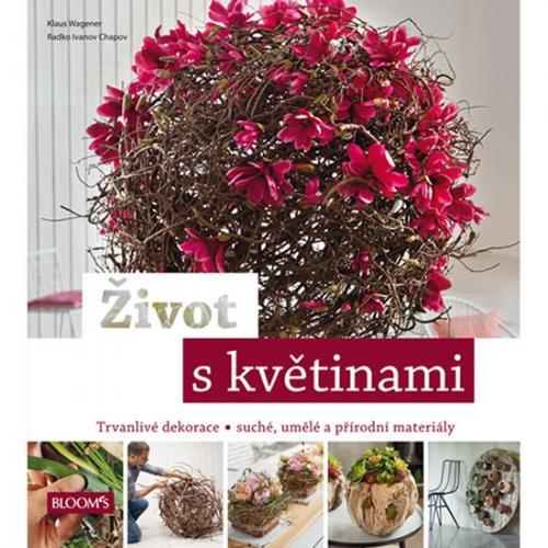 Život s květinami - Trvanlivé dekorace * suché, umělé a přírodní materiály - Wagener Klaus, Chapov Radko Ivanov,