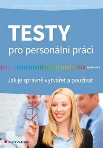 Evangelu Jaroslava Ester, Neubauer Jiří: Testy pro personální práci - Jak je správně vytvářet a použ