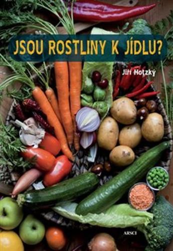 Jsou rostliny k jídlu? - Jak se zdravě stravovat a vyhnout se potížím nejen při rostlinné stravě - Hotzký Jiří