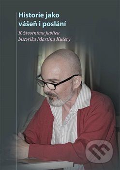 Historie jako vášeň i poslání - K životnímu jubileu docenta Martina Kučery
					 - kolektiv autorů