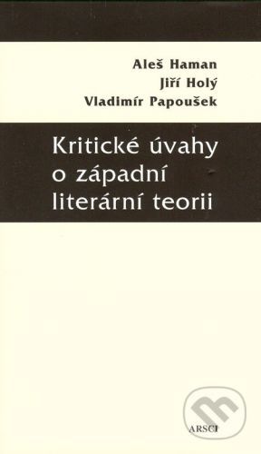 HAMAN ALEŠ,HOLÝ JIŘÍ,PAPOUŠEK VLADIMÍR Kritické úvahy o západní literární teorii