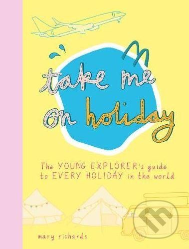 Take Me On Holiday - The Young Explorer's Guide to Every Holiday in the World (Richards Mary)(Paperback / softback)