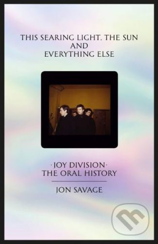 This searing light, the sun and everything else - Joy Division: The Oral History (Savage Jon)(Pevná vazba)
