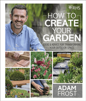RHS How to Create your Garden - Ideas and Advice for Transforming your Outdoor Space (Frost Adam)(Pevná vazba)