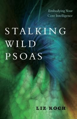 Stalking Wild Psoas - Embodying Your Core Intelligence (Koch Liz)(Paperback / softback)