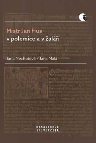 Nechutová Jana: Mistr Jan Hus v polemice a v žaláři - Překlady, komentáře a poznámky
