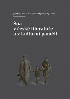 Šoa v české literatuře a v kulturní paměti - Jiří Holý, Petr Málek, Michael Špirit, Filip Tomáš - e-kniha