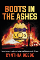 Boots in the Ashes - Busting Bombers, Arsonists and Outlaws as a Trailblazing Female ATF Agent (Beebe Cynthia)(Pevná vazba)