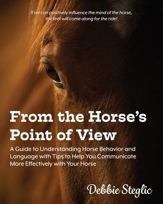 From the Horse's Point of View: A Guide to Understanding Horse Behavior and Language with Tips to Help You Communicate More Effectively with Your Hors (Steglic Debbie)(Paperback)