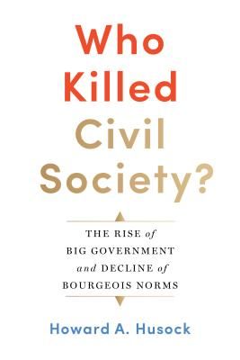 Who Killed Civil Society? - The Rise of Big Government and Decline of Bourgeois Norms (Husock Howard A.)(Pevná vazba)