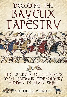 Decoding the Bayeux Tapestry - The Secrets of History's Most Famous Embriodery Hiden in Plain Sight (Wright Arthur)(Pevná vazba)