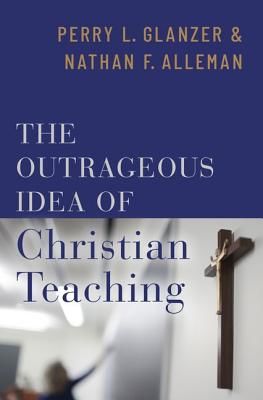Outrageous Idea of Christian Teaching (Glanzer Perry (Professor of Educational Foundations Resident Scholar Professor of Educational Foundations Resident Scholar Baylor Institute for Studies of Religion))(Pevná vazba)