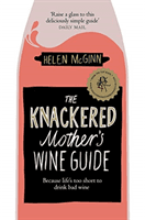Knackered Mother's Wine Guide - Because Life's too Short to Drink Bad Wine (McGinn Helen)(Paperback / softback)