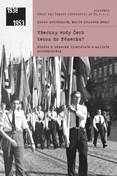 Všechny vody Čech tečou do Německa? - Studie k literatuře a kultuře protektorátu - Antošíková Lucie;Brunová Marie, Brožovaná