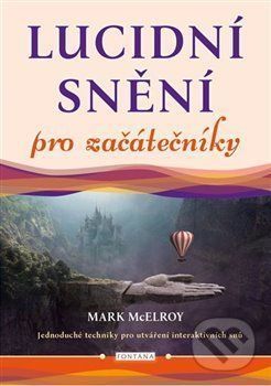 Lucidní snění pro začátečníky - Jednoduché techniky pro utváření interaktivních snů - McElroy Mark, Brožovaná