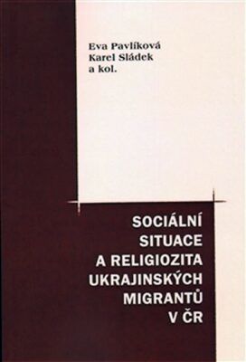 Sociální situace a religiozita ukraj. migrantů - Eva Pavlíková, Karel Sládek, kolektiv autorů, Brožovaná
