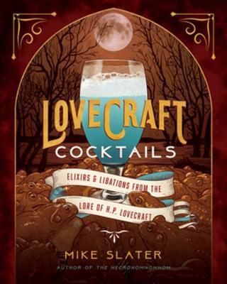 Lovecraft Cocktails : Elixirs & Libations from the Lore of H. P. Lovecraft - Slater Mike