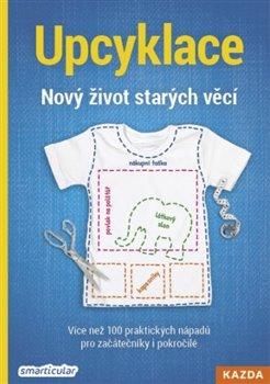 Upcyklace: Nový život starých věcí - Více než 100 praktických nápadů pro začátečníky i pok - Tým smarticular.net, Brožovaná