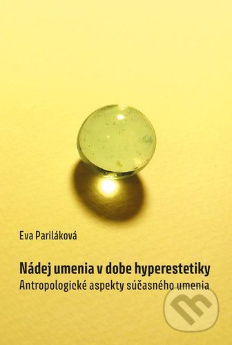 Nádej umenia v dobe hyperestetiky - Antropologické aspekty súčasného umenia (slovensky) - Pariláková Eva, Vázaná