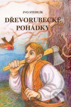 Dřevorubecké pohádky - Stehlík Ivo