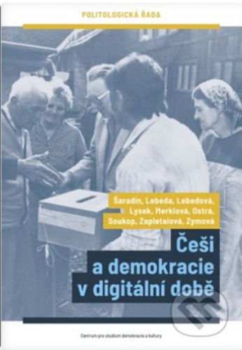 Češi a demokracie v digitální době - Šaradín Pavel;Lebeda Tomáš;Lebedová Eva;Lysek Jakub;Merklová Kateřina;Ostrá Daniela;Soukop Michal;Zapletalová Markéta;Zymová Kateřina, Brožovaná