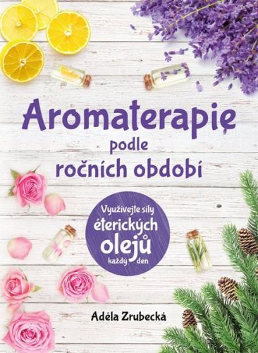 Aromaterapie podle ročních období - Využijte síly éterickýh olejů každý den - Zrubecká Adéla
