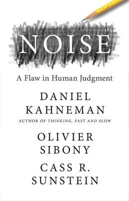 Noise : A Flaw in Human Judgment